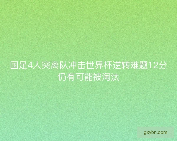 国足4人突离队冲击世界杯逆转难题12分仍有可能被淘汰