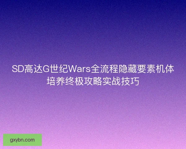 SD高达G世纪Wars全流程隐藏要素机体培养终极攻略实战技巧